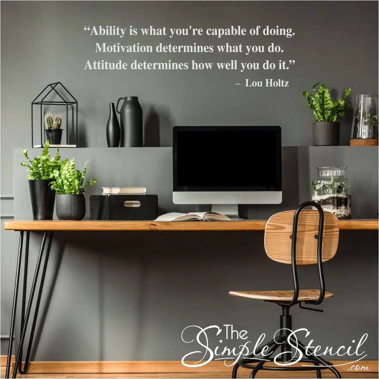Ability is what you're capable of doing. Motivation determines what you do. Attitude determines how well you do it. Lou Holtz Vinyl wall decal to motivate students and employees.