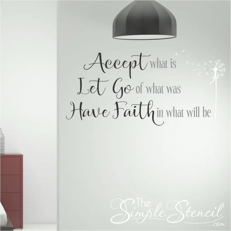A beautifully designed vinyl wall decal that reads "Accept what is, let go of what was and Have faith in what will be. Includes a flowing dandelion wall decal enhance the design. By The Simple Stencil