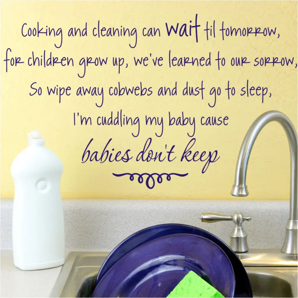 Cooking and cleaning can wait til tomorrow, for children grow up, we've learned to our sorrow. So wipe away cobwebs and dust go to sleep, I'm cuddling my baby cause babies don't keep. - An adorable vinyl wall decal display perfect for a new mom. Can be used to make a custom sign as well.