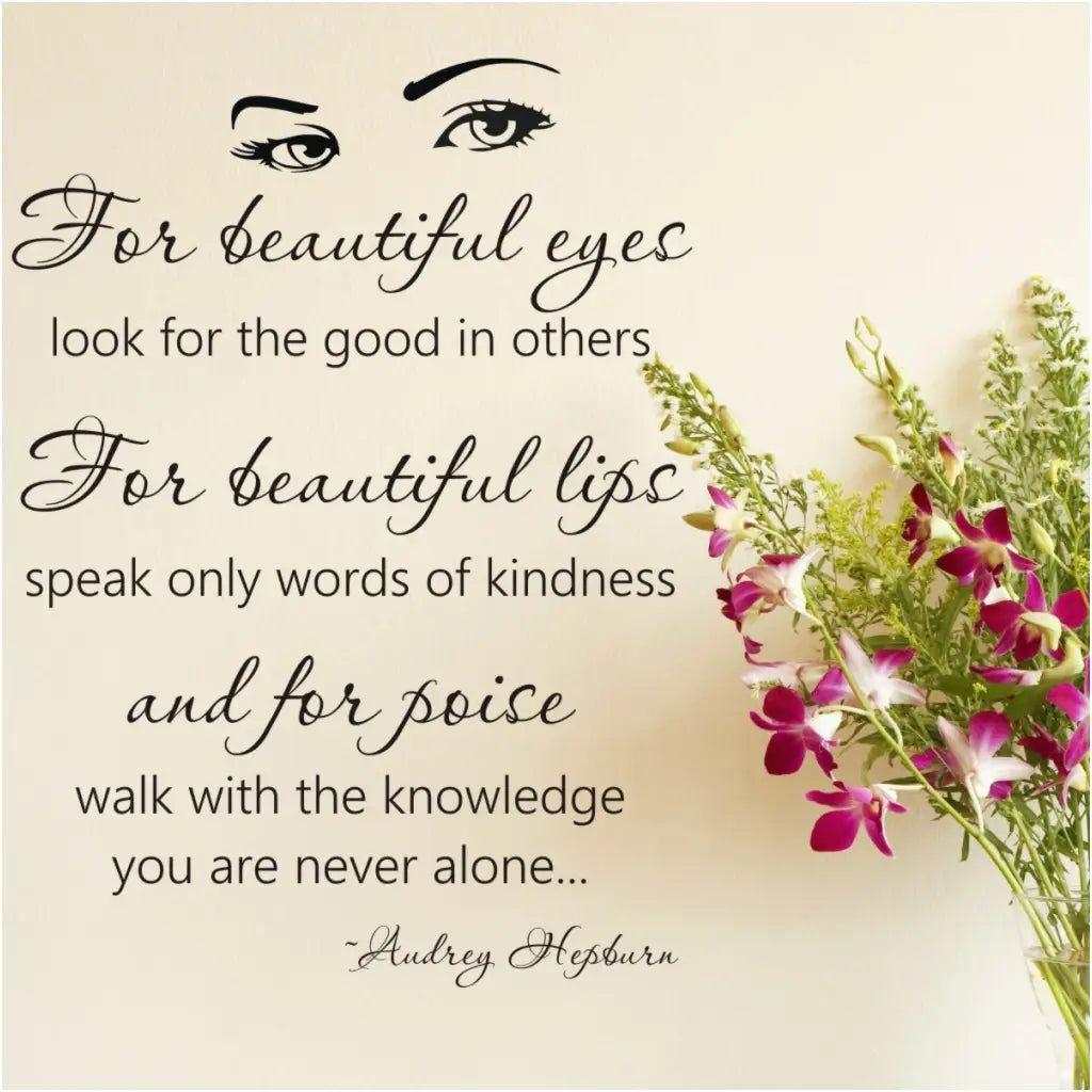 For beautiful eyes look for the good in others, For beautiful lips, speak only words of kindness and for poise walk with the knowledge you are never alone. Audrey Hepburn vinyl wall decal to inspire teens and students.