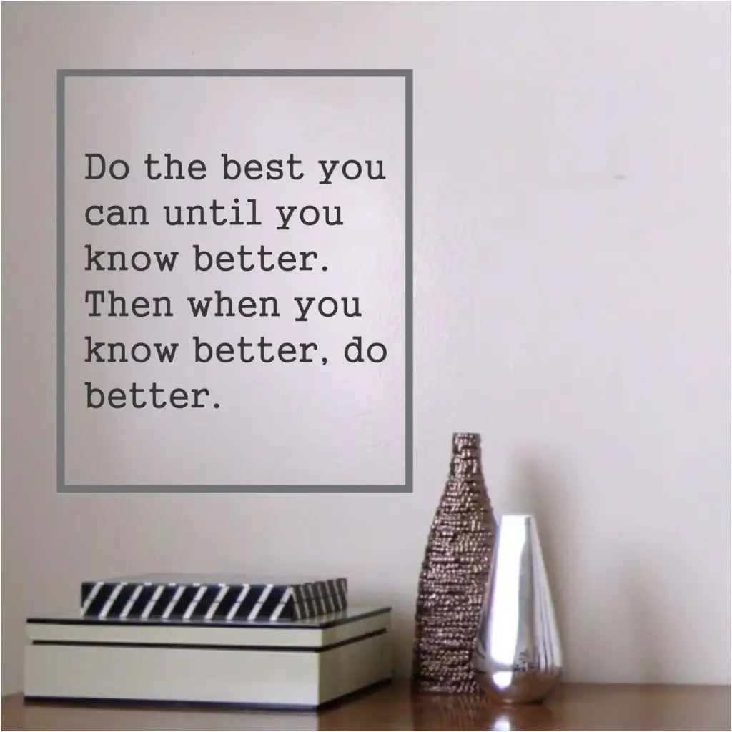 Do the best you can until you know better. Then when you know better, do better. A simple wall decal with a big message to inspire over a desk, in a classroom or anywhere you need some encouraging words surrounding you.