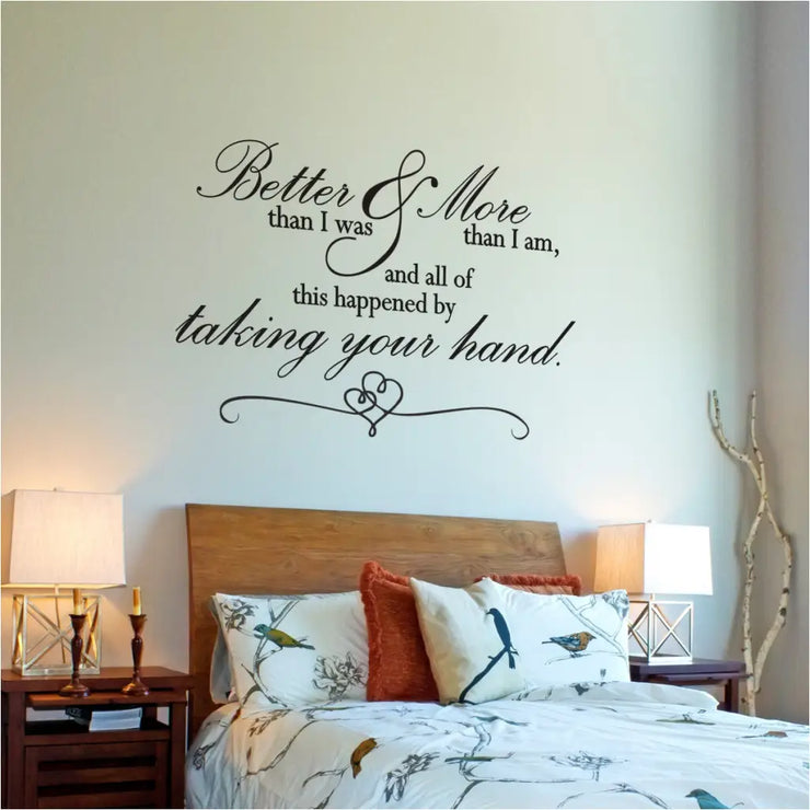 Very Romantic wall quote decal by The Simple Stencil that reads: Better than I was, more than I am, and all of this happened by taking your hand. Perfect decor for master bedroom wall or wedding focal point.