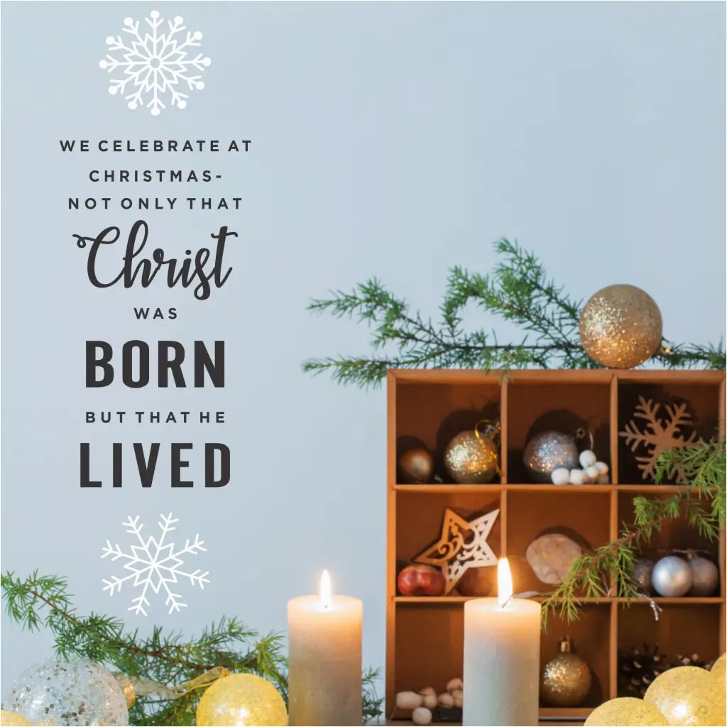 A beautiful Christmas wall decal that reads: We celebrate at Christmas not only that Christ was born but that He lived. and is adorned by two snowflakes in your choice of color to match holiday decor perfectly.