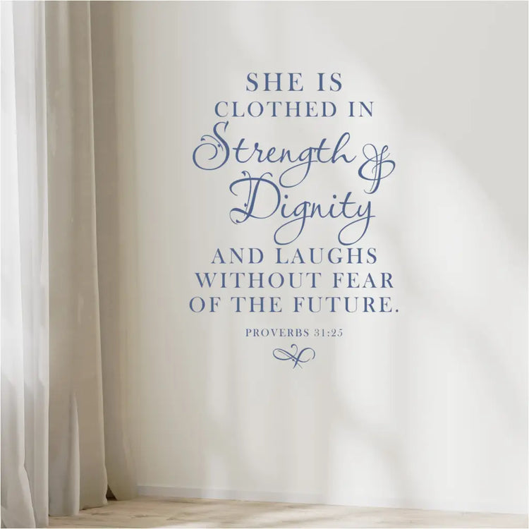 A beautifully designed vinyl wall decal of the Bible Scripture Proverbs 31:25 reads: She is clothed in Strength & Dignity and laughs without fear of the future. Proverbs 31:25. Shown in a dark blue color and includes the scripted flourish below.