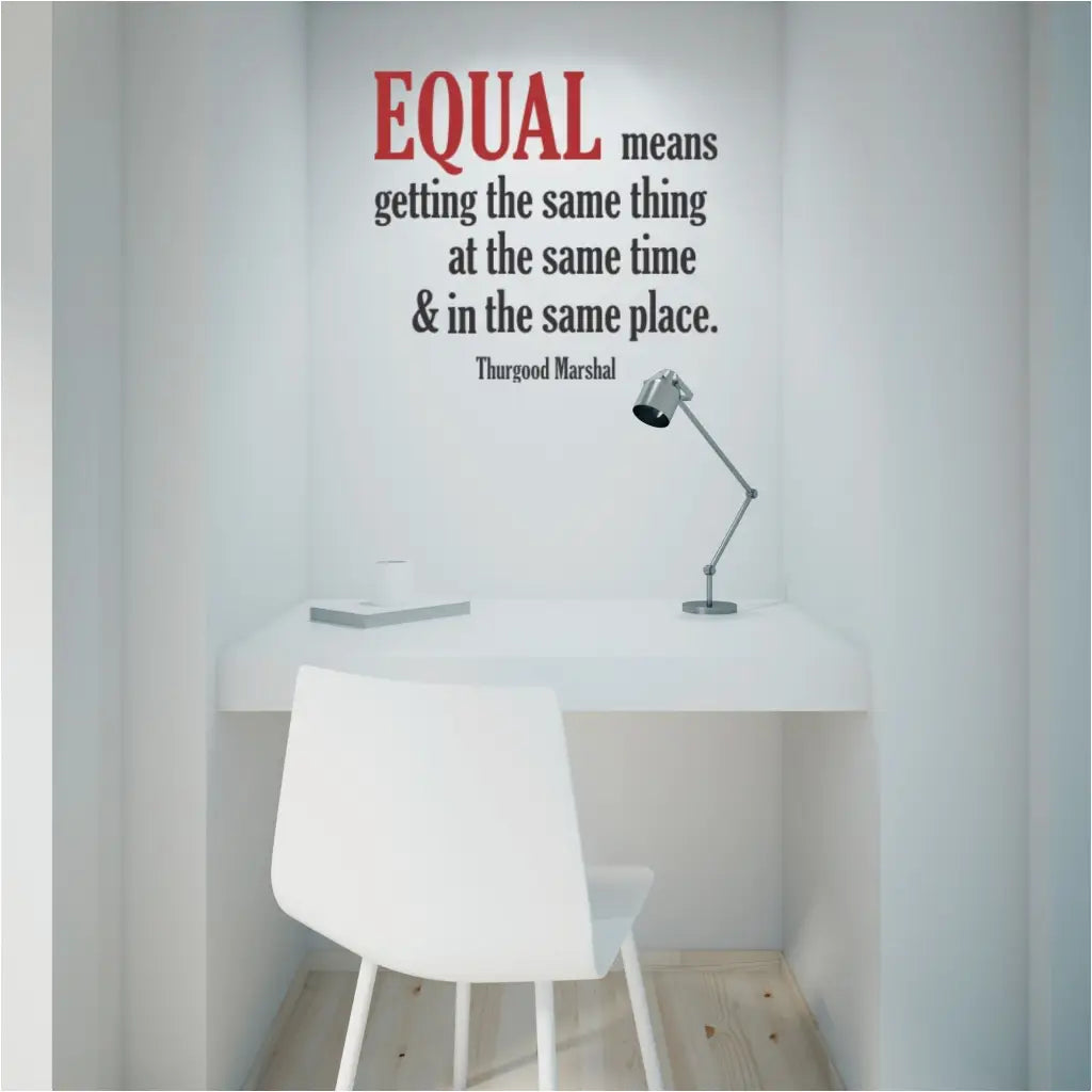 Equal means getting the same thing at the same time and in the same place. Thurgood Marshal wall quote decal for schools, office meeting rooms or anywhere you want to promote equality and add inspiring decor to walls. Great display during black history month.