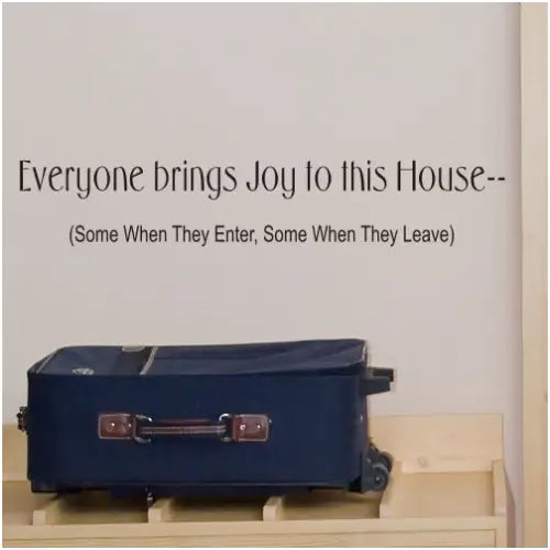 A funny (and somewhat insulting) wall decal for guests and friends that reads: Everyone brings joy to this house -- some when they enter, some when they leave.