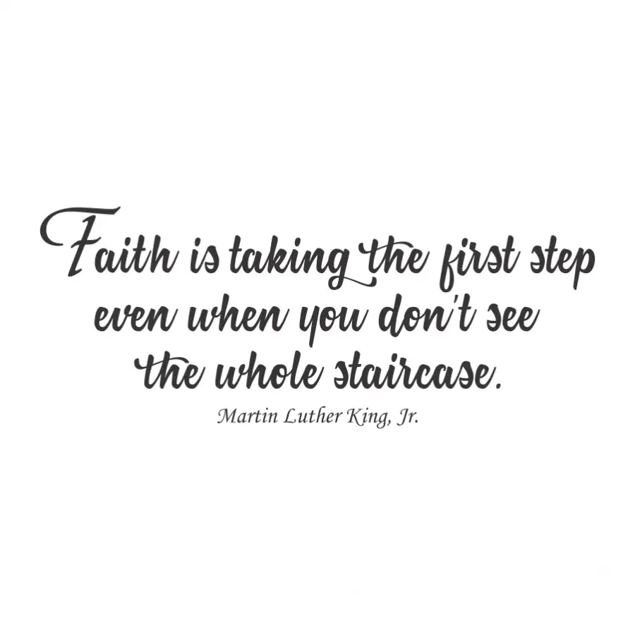 A vinyl wall decal design by The Simple Stencil, shown in black that reads: Faith is taking the first step even when you don't see the whole staircase. MLK Jr.