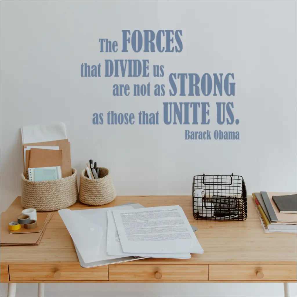 The forces that divide us are not as strong as those that united is. Barack Obama inspirational wall decal by The Simple Stencil. Premium large wall art decals create inspiring displays in schools, workspaces and office buildings.