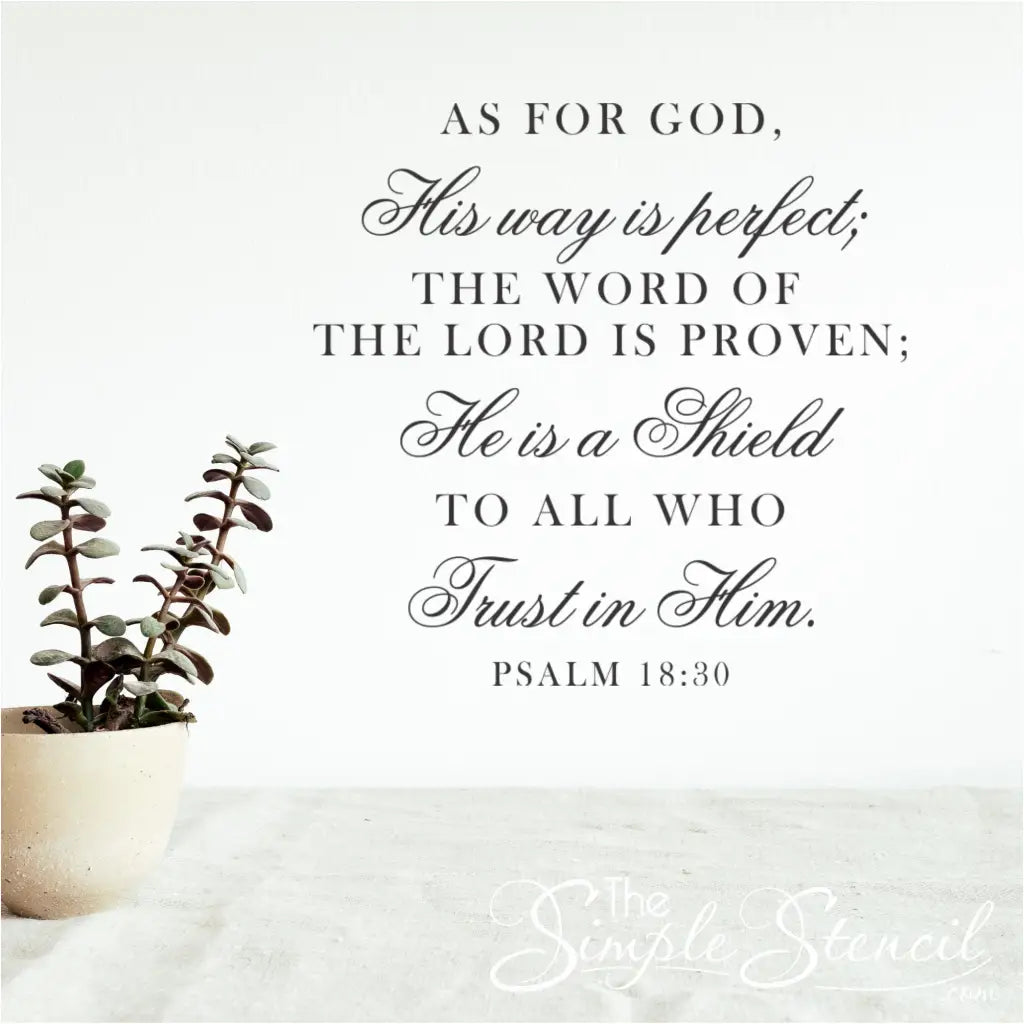 A beautifully designed vinyl wall decal by The Simple Stencil shown on the wall of a home or church that reads: As for God, His way is perfect; The word of the Lord is proven; He is a shield to all who trust in Him. Psalm 18:30
