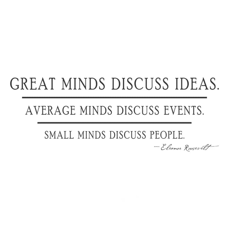 A thought-provoking inspirational wall decal that reads: Great minds discuss ideas. average minds discuss events. Small minds discuss people. ~Eleanor Roosevelt | Professionally designed by TheSimpleStencil