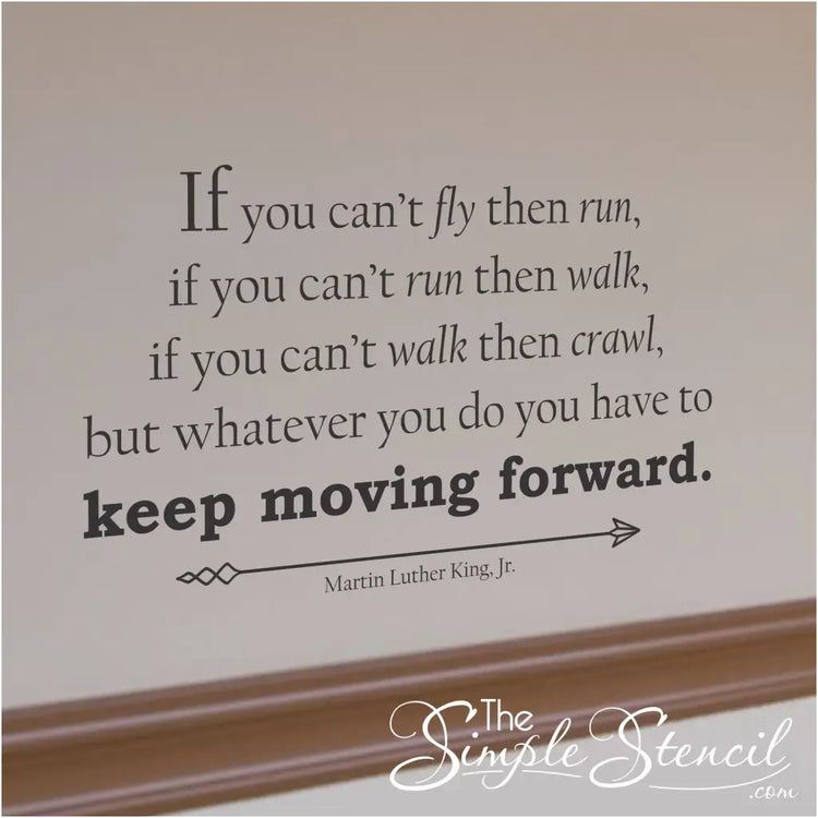 If you can't fly then run, if you can't run then walk, if you can't walk then crawl, but whatever you do you have to keep moving forward. Martin Luther King | Simple Stencil Wall Decal