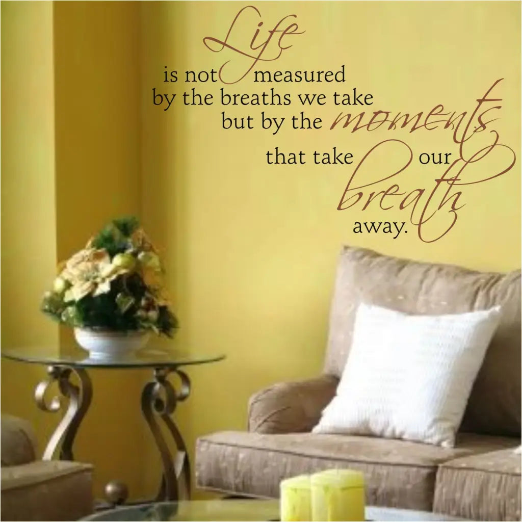 Life is not measured by the breaths we take but by the moments that take our breath away. A beautifully scripted vinyl wall decal to promote peace and relaxation in your home.