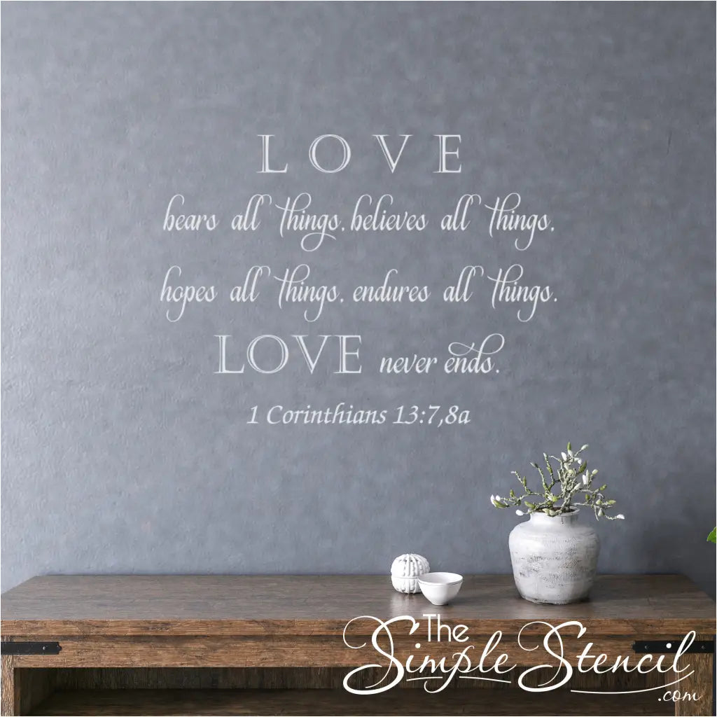 Love bears all things, believes all things, hopes all things, endures all things. Love never ends. 1 Corinthians 13:7,8a Bible Verse wall art decals by The Simple Stencil