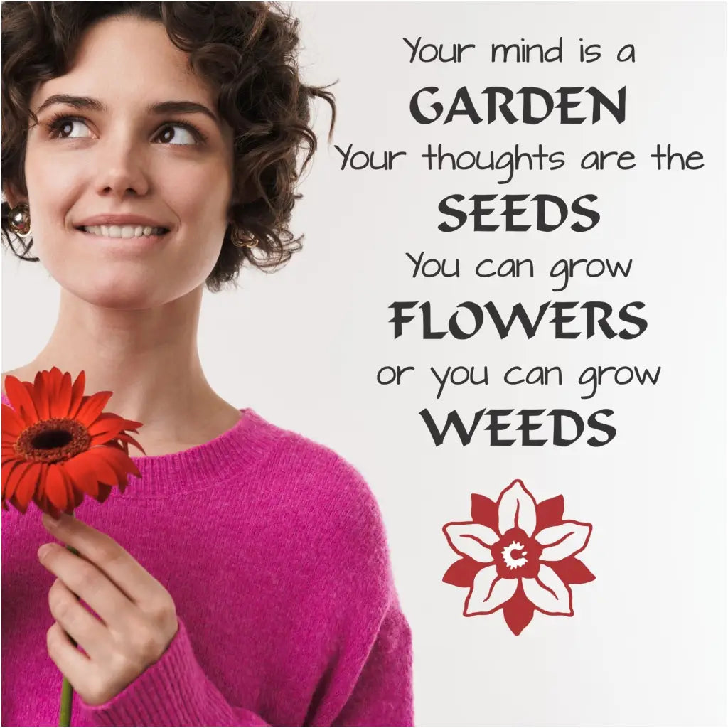 A sweet wall decal that reads: Your mind is a garden. Your thoughts are the seeds. You can grow flowers or you can grow weeds. 