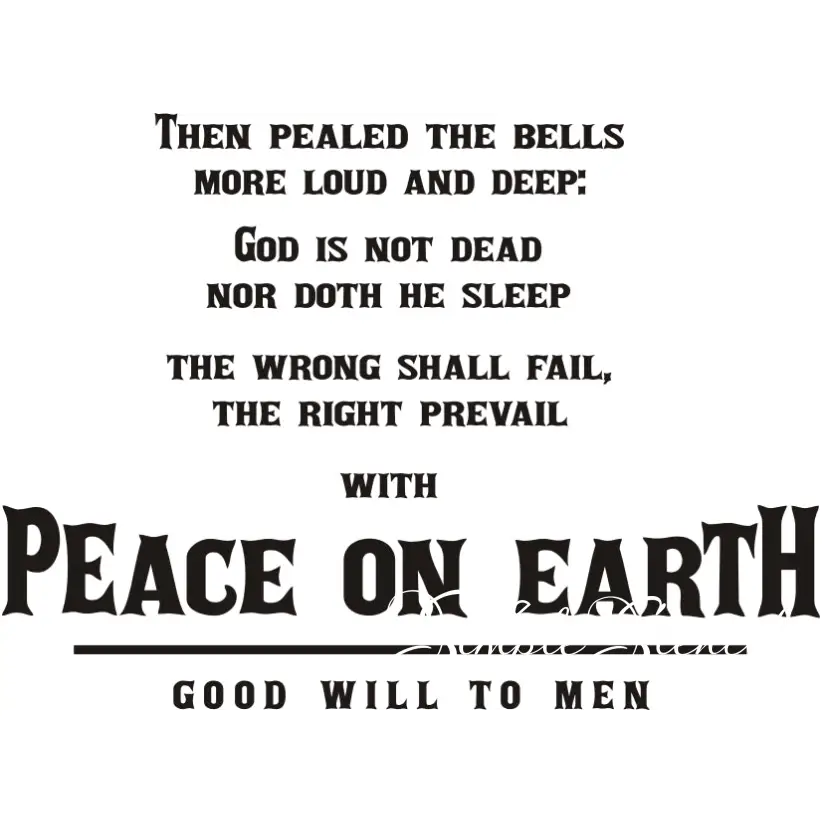 Peace On Earth - Good Will To Men lyrics made into a beautiful Christmas wall decal that reads: Then pealed the bells more loud and deep: God is dead nor doth he sleep. The wrong shall fail, the right prevail with Peace on Earth, Good will to men. 