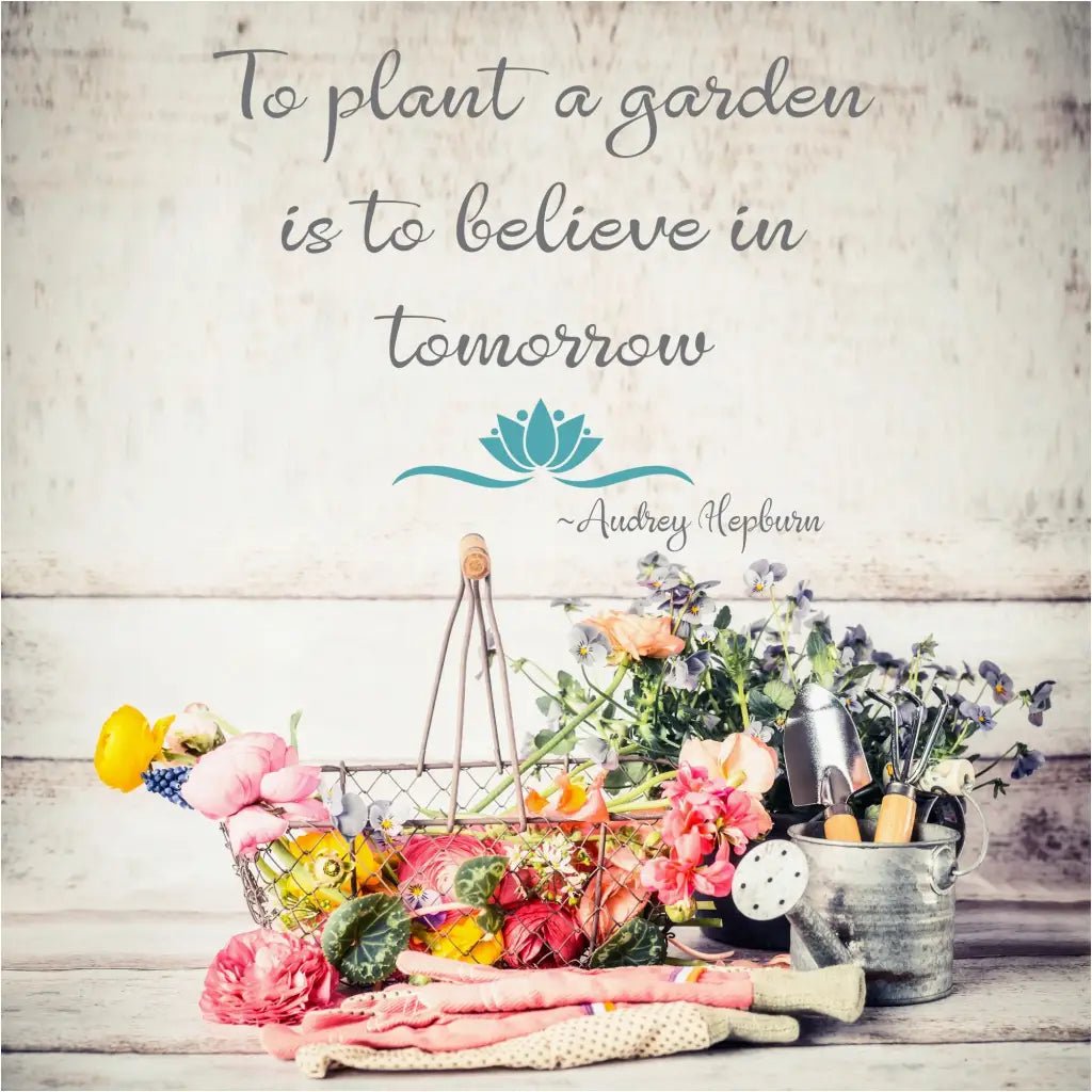 To plant a garden is to believe in tomorrow ~ Audrey Hepburn vinyl wall quote decal to celebrate gardening and hope for tomorrow. 