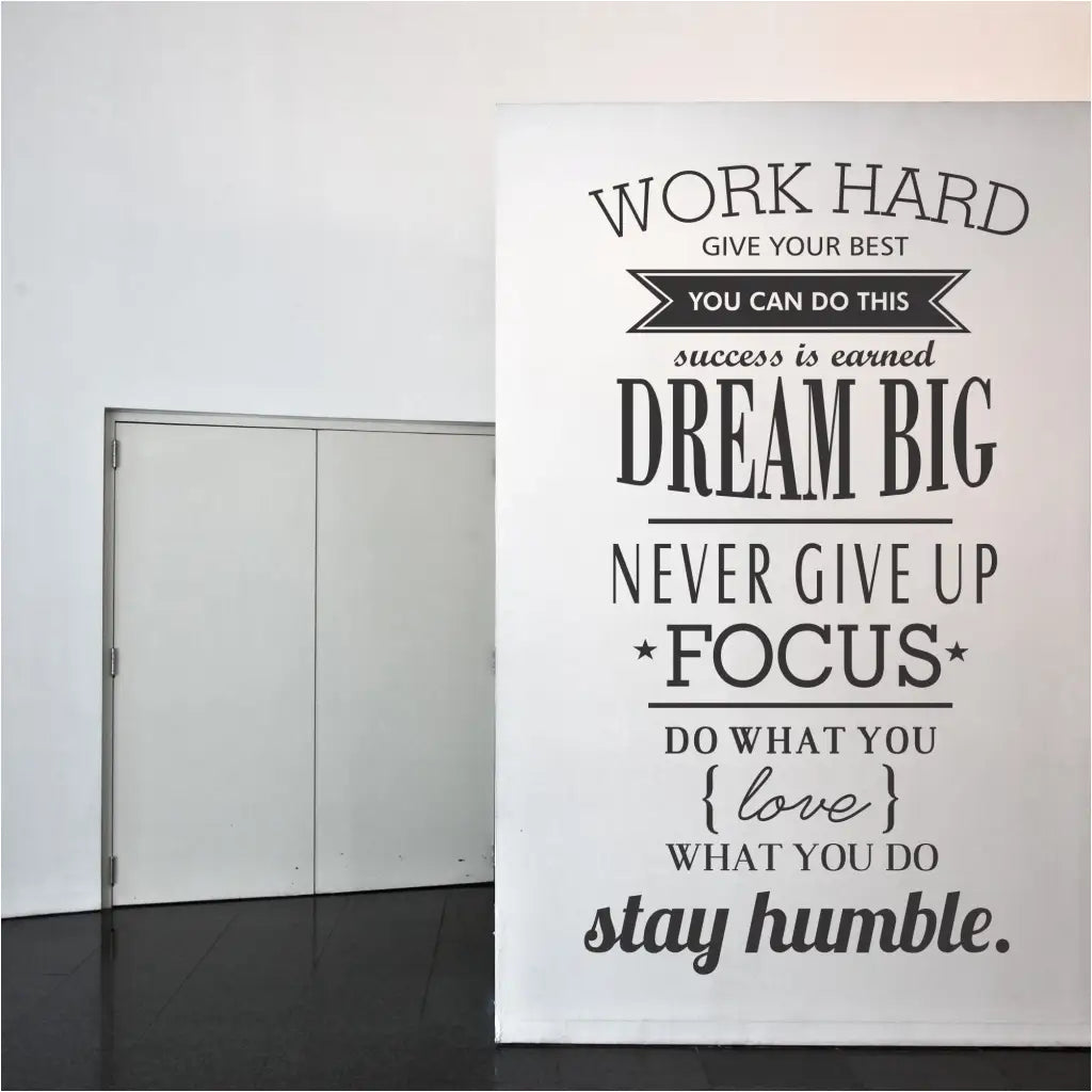 A large (or small) vinyl wall decal to motivate employees or inspire students. Easy to install & remove. Reads: Work hard, give your best, you can do this, success is earned, dream big, never give up, focus, do what you love, love what you do, stay humble.