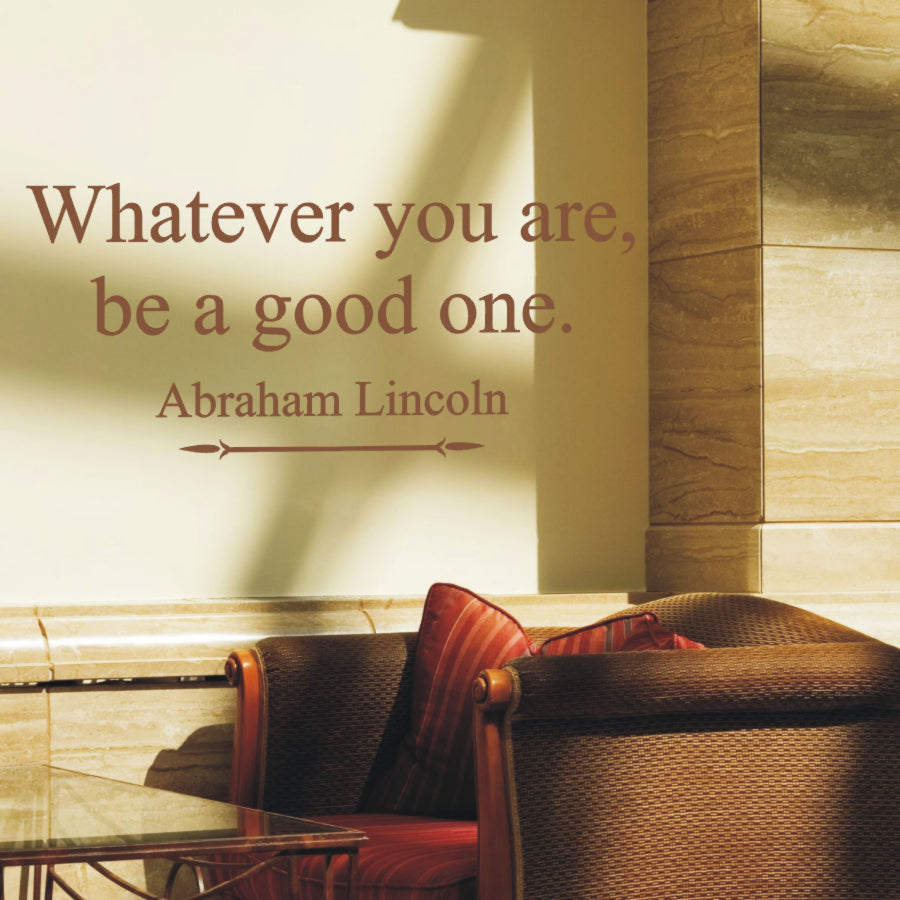 An inspirational vinyl wall decal perfect for schools or work environments that reads: Whatever you are be a good one. ~Abraham Lincoln