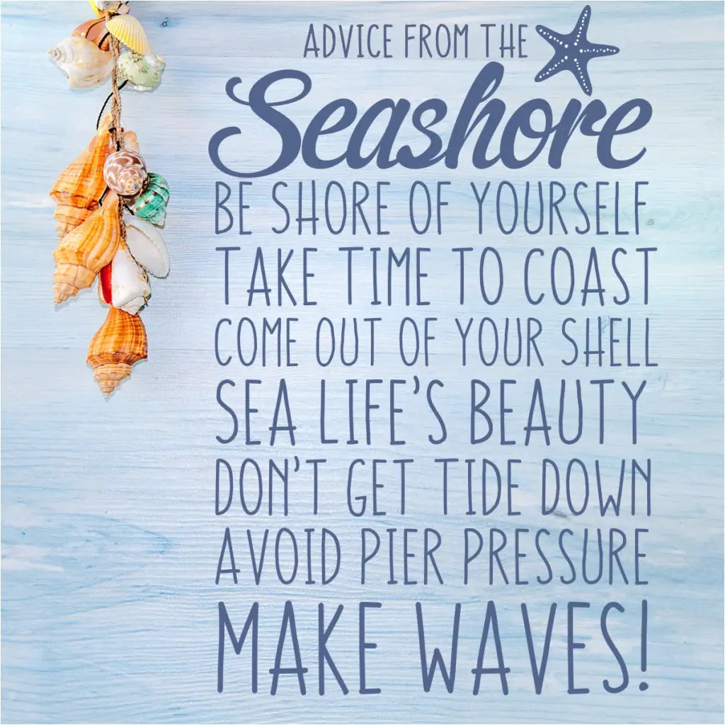 Advice from the seashore - be shore of yourself, take time to coast, come out of your shell, sea life's beauty, don't get tide down, avoid pier pressure, make waves!