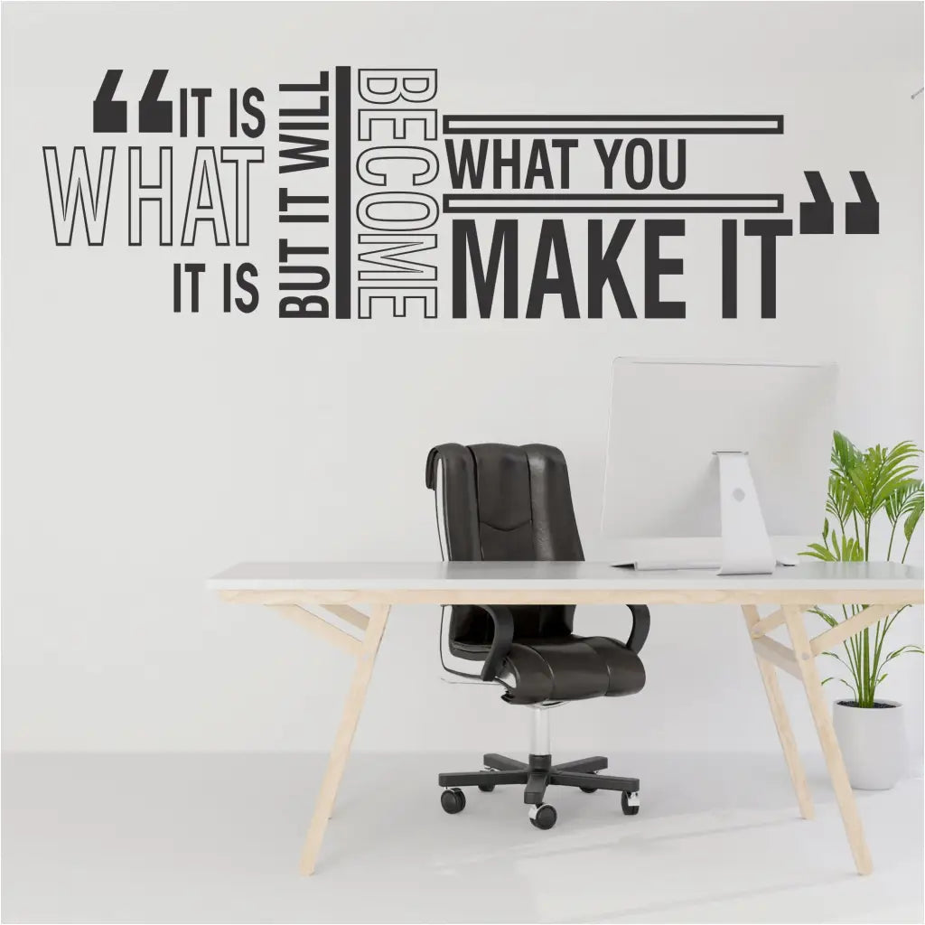 Inspirational wall quote decal placed on a modern white office wall that reads "It is what it is but it will become what you make it."