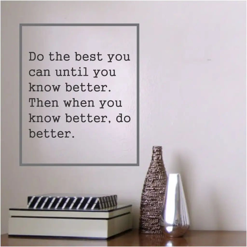Do the best you can until you know better. Then when you know better, do better. A simple wall decal with a big message to inspire over a desk, in a classroom or anywhere you need some encouraging words surrounding you. 