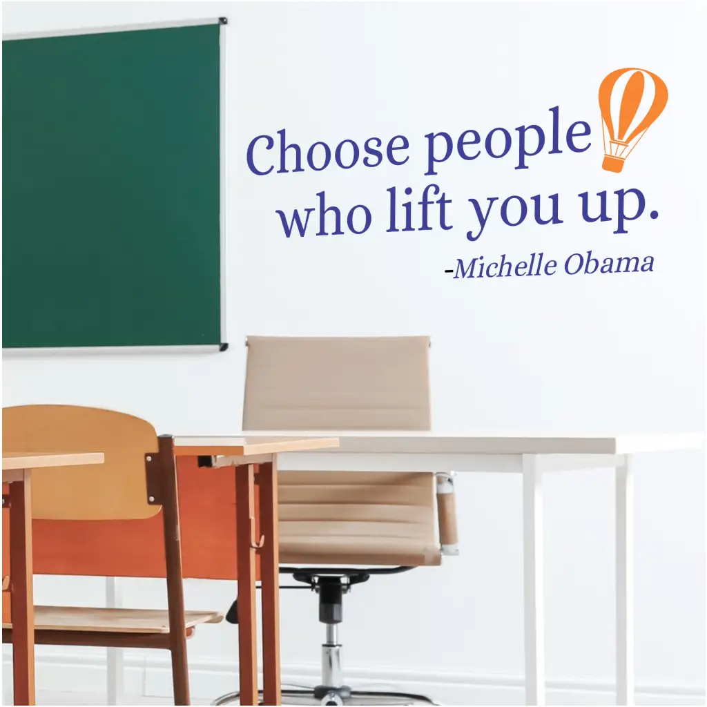Choose people who lift you up. Michelle Obama quote turned into an inspiring wall decal in your choice of colors and includes a balloon graphic. Will look great on a school classroom or counselors office wall to encourage good choices. 