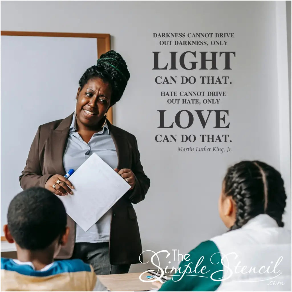 Martin Luther King Jr. Quote turned into an inspirational wall decal that can be used to inspire students in the classroom or congregation at church. Reads: Darkness cannot drive out darkness, only light can do that. etc. 
