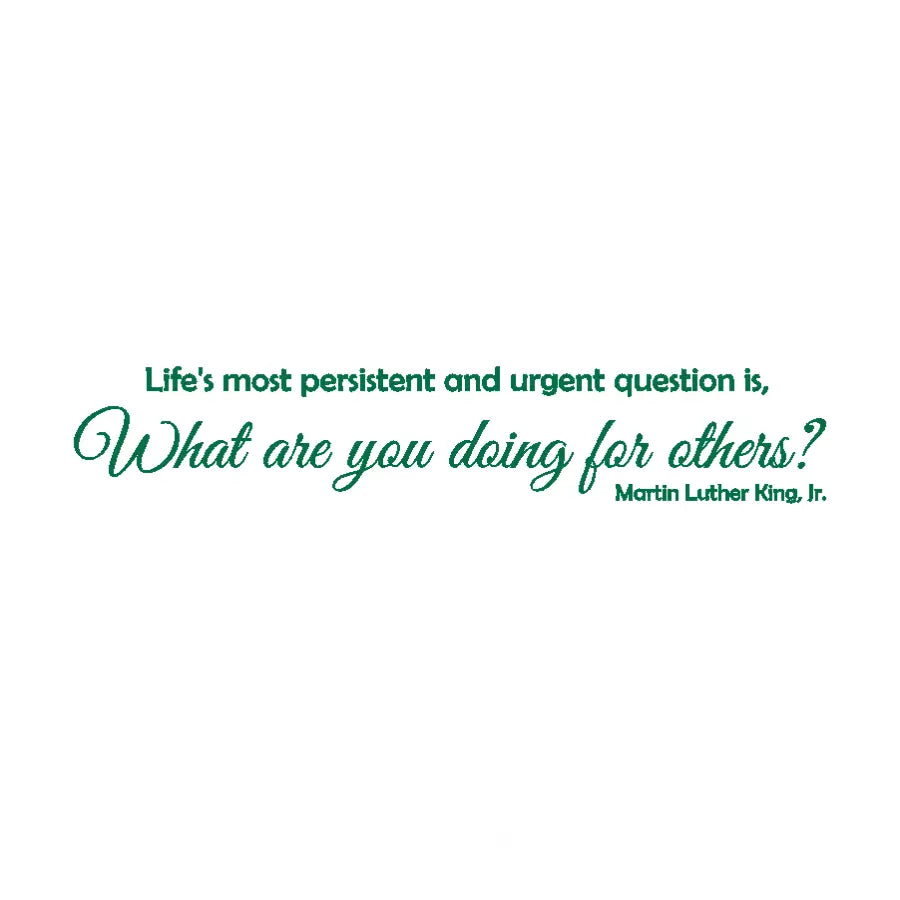Martin Luther King, Jr. Wall Decal in Simple Elegance Reads: Life's most persistent and urgent question is: What are you doing for others? -Martin Luther King, Jr. Design by The Simple Stencil