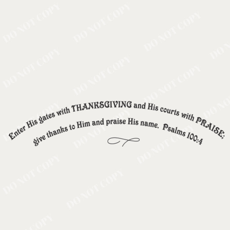 Black and white master file of the 'Enter His gates with thanksgiving' arched vinyl lettering design, showing the exact layout and infinity loop embellishment (which is sold separately). Used for Christian wall decals and custom sizing.