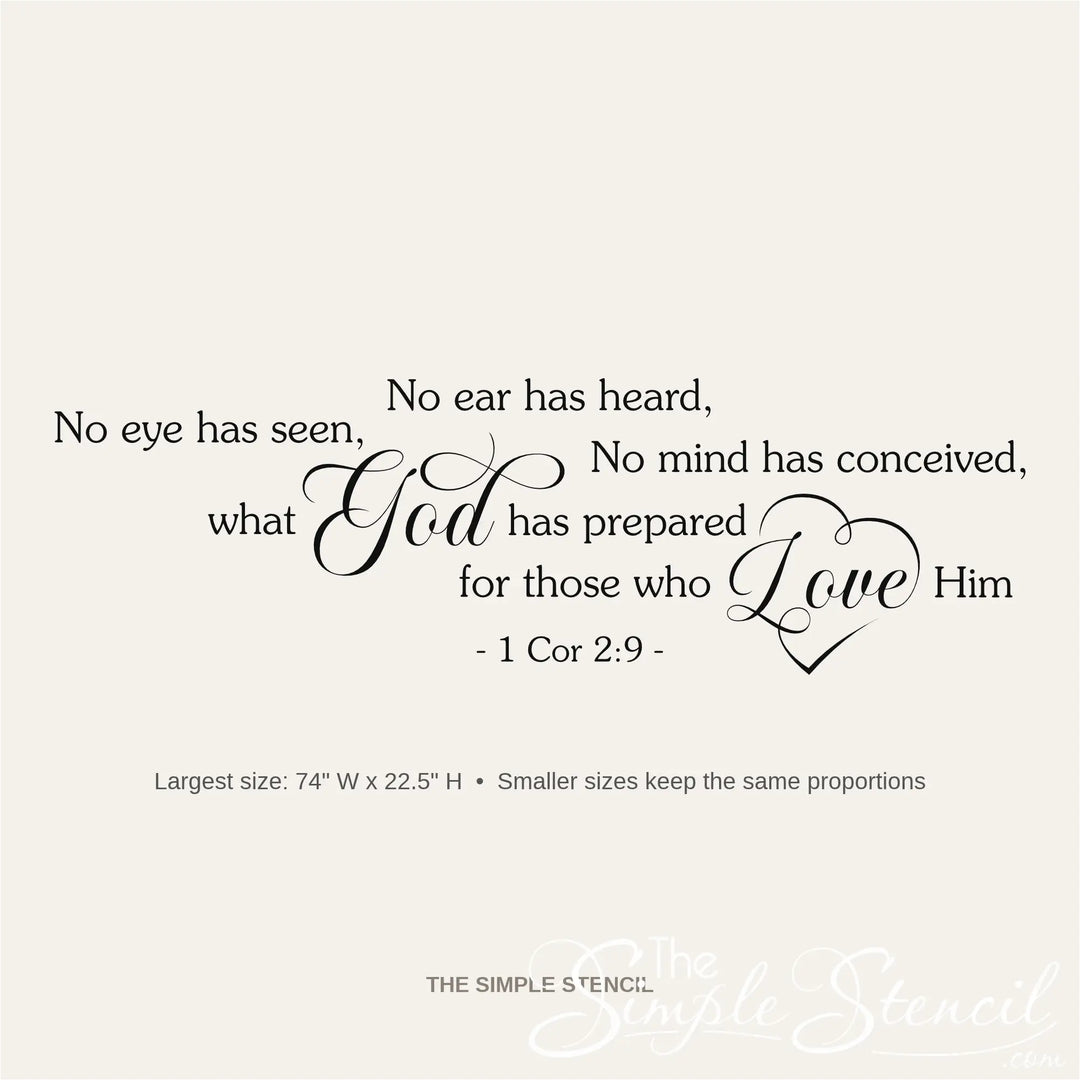 Clean design graphic of the No eye has seen, no ear has heard, no mind has conceived, what God has prepared for those who Love Him 1 Cor 2:9 wall decal, largest size 74 inches wide by 22.5 inches high.