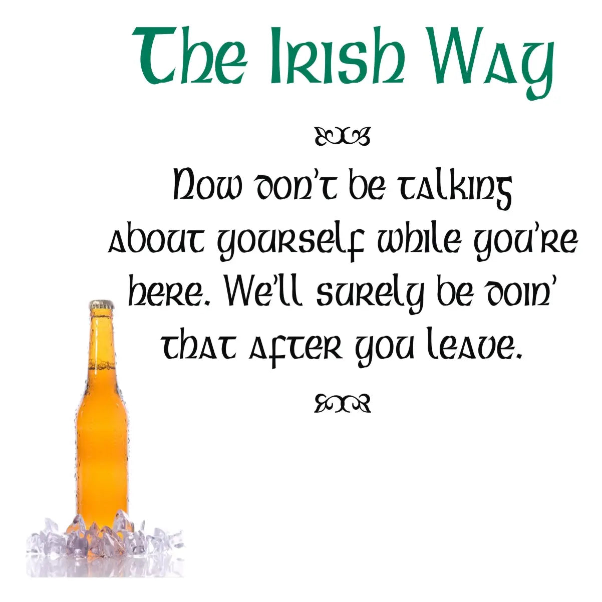 The Irish Way - Now don't be talking about yourself while you're here. We'll surely be doin' that after you leave.  | Funny Irish decor by TheSImpleStencil.com