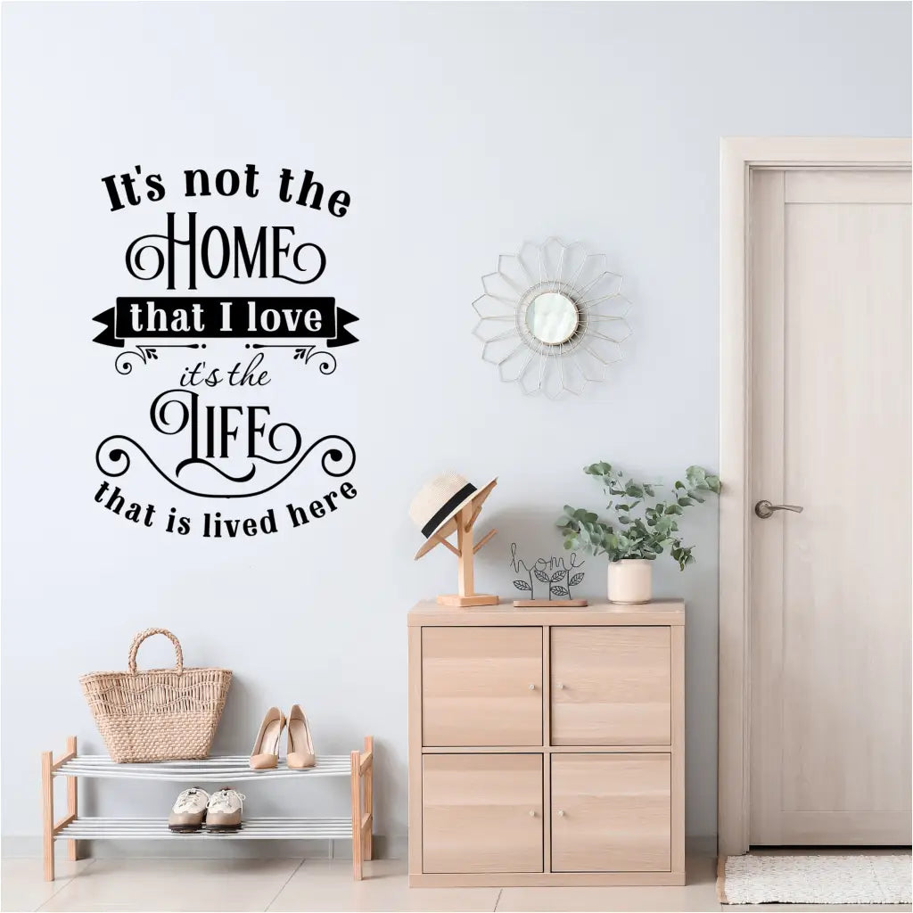 It's Not The Home That I Love, It's The Life That Is Lived Here Wall Quote