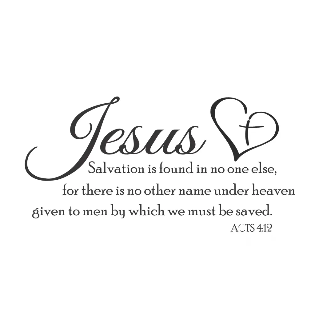 Jesus Is Salvation Acts 4:12 Scripture Wall Decal - Full quote reads: Jesus - Salvation is found in no one else, for there is no other name under heaven given to men by which we must be saved. Acts 4:12