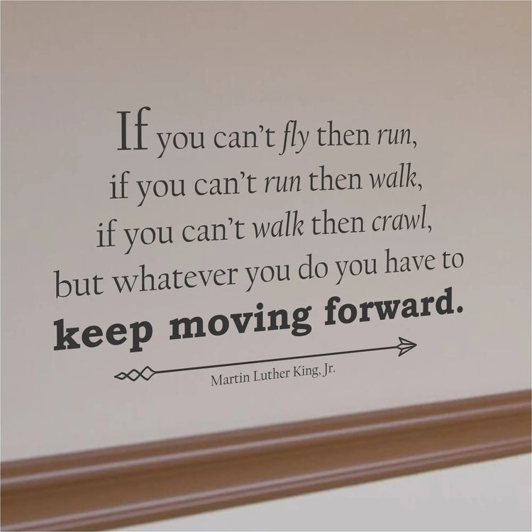 If you can't fly then run, if you can't run then walk, if you can't walk then crawl, but whatever you do you have to keep moving forward. Martin Luther King | Simple Stencil Wall Decal