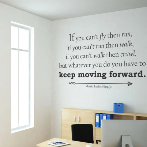 Inspiring wall decal displayed in a School Administrator's office that reads: “If you can’t fly, then run. If you can’t run, then walk. If you can’t walk, then crawl. But whatever you do, you have to keep moving.” Martin Luther King, Jr.