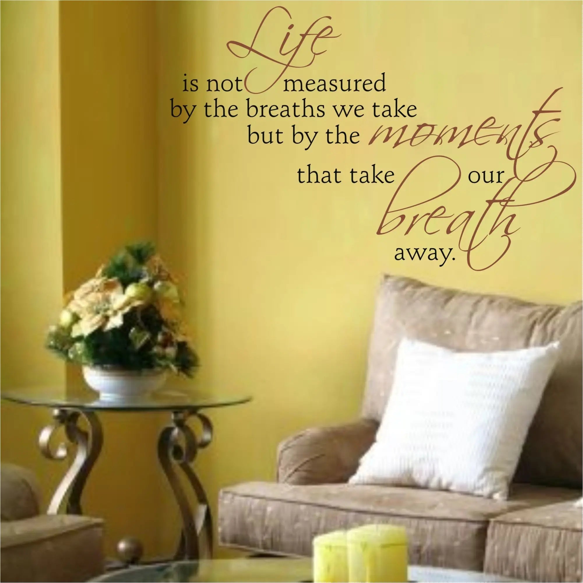 Life is not measured by the breaths we take but by the moments that take our breath away. A beautifully scripted vinyl wall decal to promote peace and relaxation in your home.