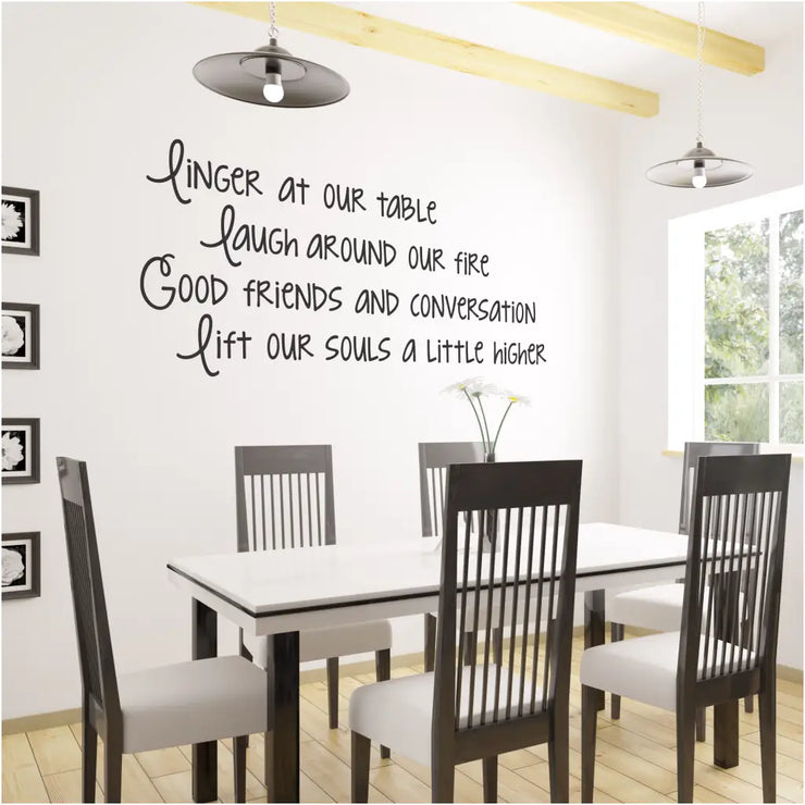 Linger at our table, laugh around our fire, Good friends and conversation lift our souls a little higher. A cute wall decal displayed over a dining room table where friends gather. The Simple Stencil wall decals for your home decor. 