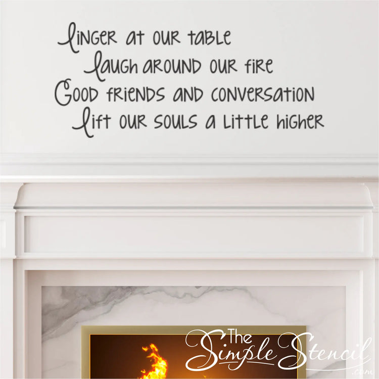 Elegant fireplace mantle with a black custom vinyl lettering decal 'Linger at our table laugh around our fire Good friends and conversation lift our souls a little higher' on the wall above. Ideal living room wall stickers or fireplace wall quotes to enhance a cozy, conversational space with inspirational vinyl decals.
