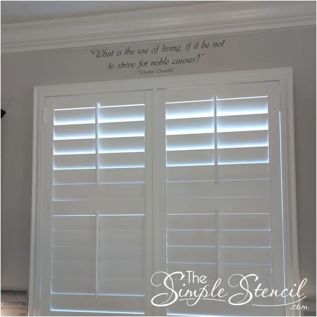 Customer Robert Yund supplied this picture of an inspiring decal applied over a window in his home. This thought provoking statement reads:  decal reads: What is the use of living, if it be not to strive for noble causes. Winston Churchill