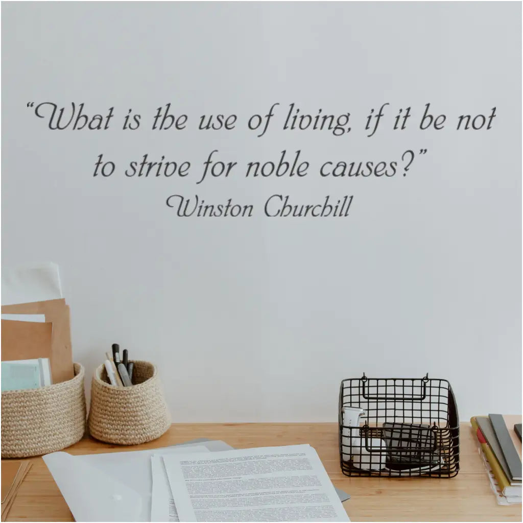 An inspirational wall quote decal of a popular and thought-provoking quote by Winston Churchill that reads: What is the use of living, if it be not to strive for noble causes?" - Designed and sold exclusively at TheSimpleStencil.com