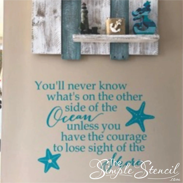 Customer supplied picture of this Simple Stencil  decal installed in an ocean front home that reads: You'll never know what's on the other side of the ocean unless you have the courage to lose sight of the shore. 