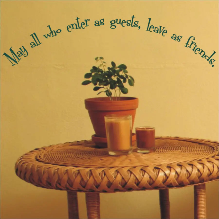A curved vinyl wall quote decal that reads: May all who enter as guests, leave as friends. 