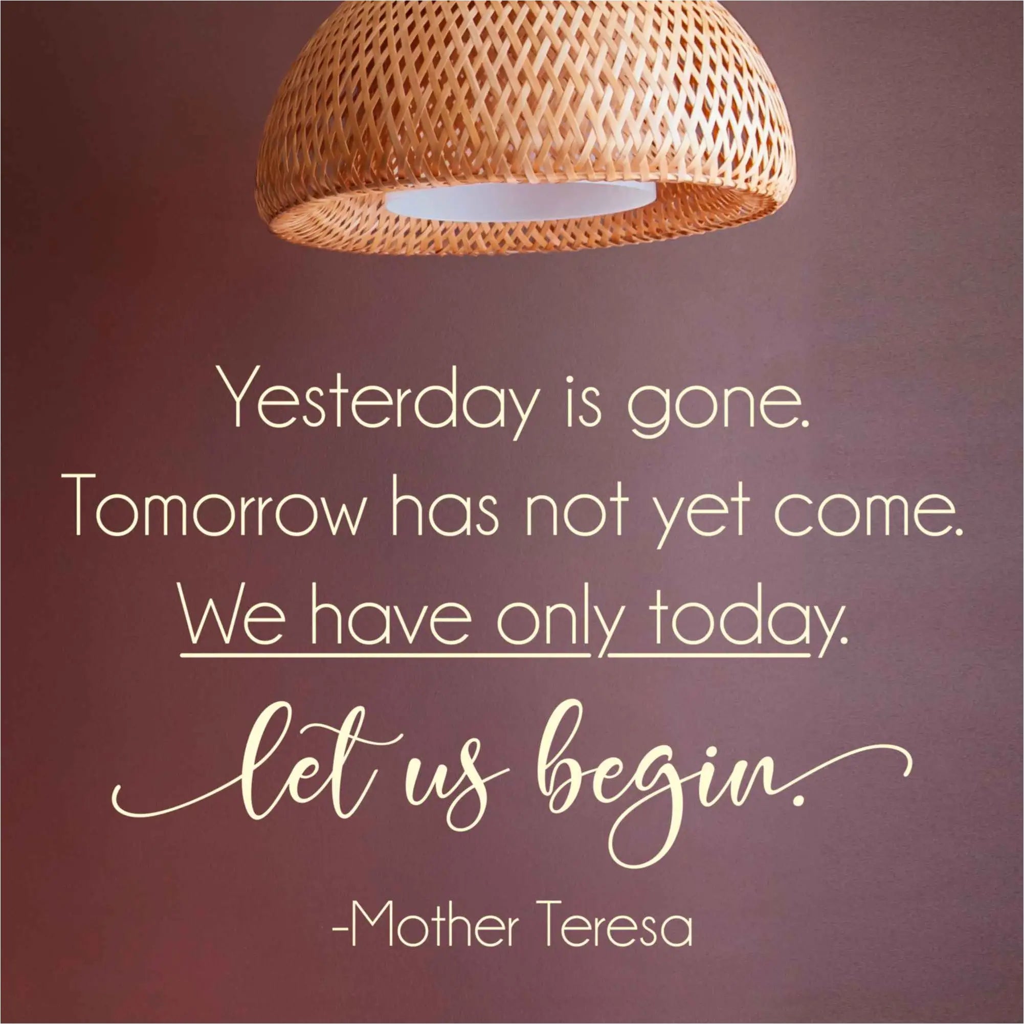 Yesterday is gone. Tomorrow has not yet come. We have only today. Let us begin. Mother Teresa | An inspirational vinyl wall quote decal by The Simple Stencil to enlighten your walls and surroundings with words.