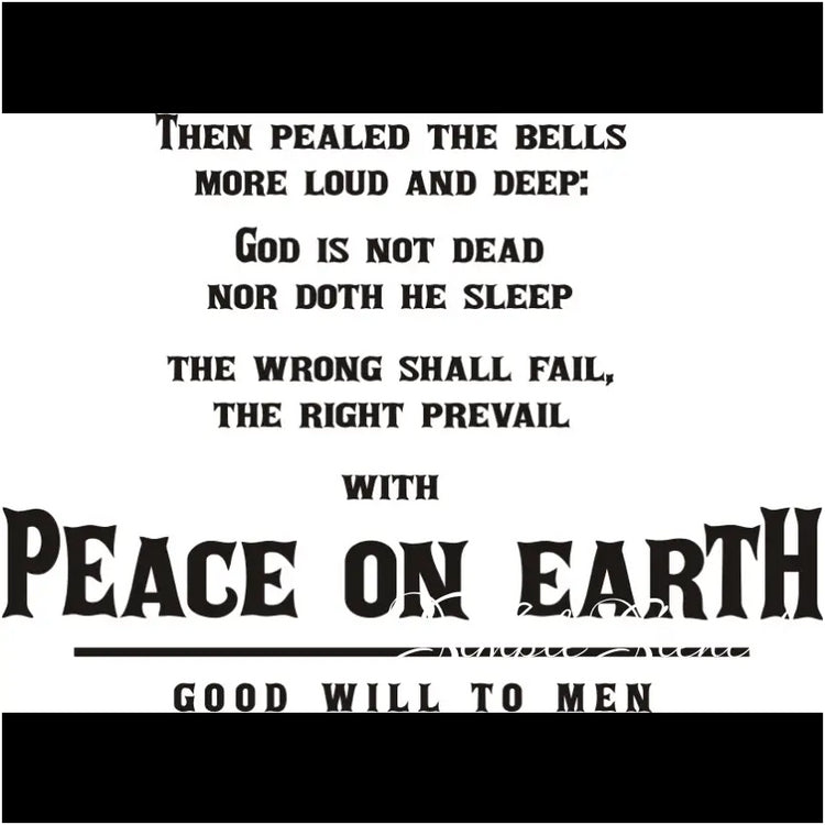 Peace On Earth - Good Will To Men lyrics made into a beautiful Christmas wall decal that reads: Then pealed the bells more loud and deep: God is dead nor doth he sleep. The wrong shall fail, the right prevail with Peace on Earth, Good will to men. 