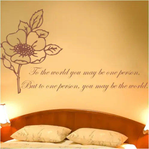 to the world you may be one person, but to one person, you may be the world. 