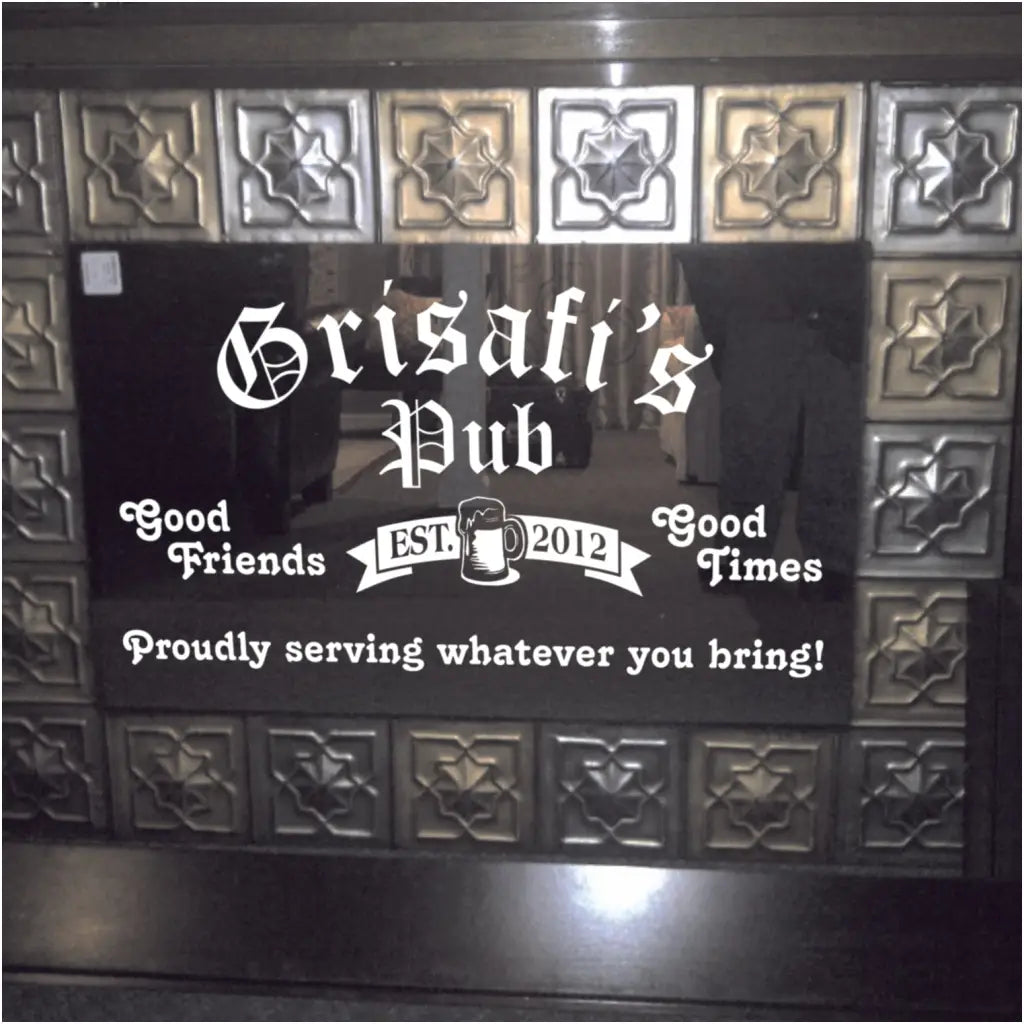 An old Irish Pub decal design for your home bar or gathering area, a family room, man cave or wherever friends and family meet for a good time.   Reads: Your Name's Pub - Est. Year - Good Friends Good Times. Proudly serving whatever you bring!