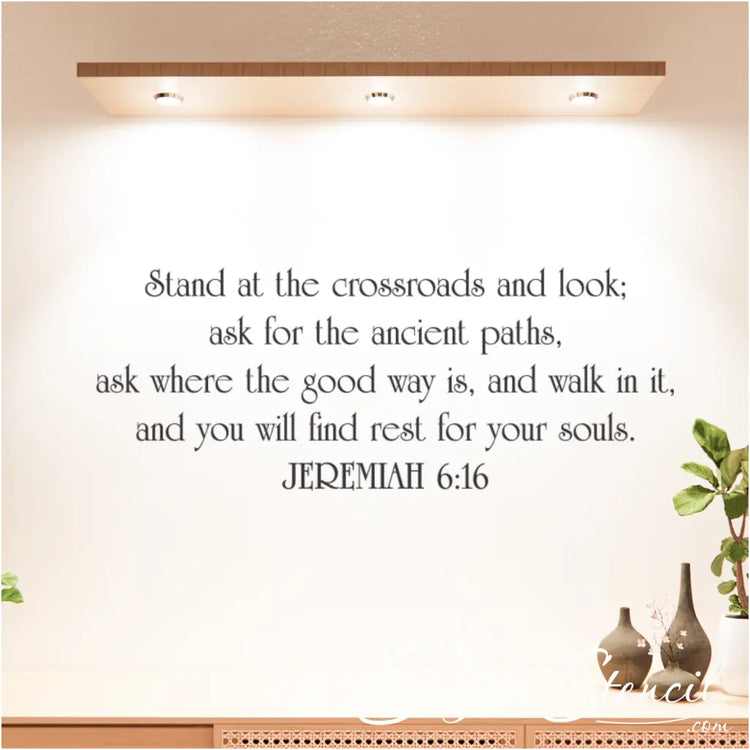 A beautifully designed vinyl wall decal of the Bible Verse Jeremiah 6:16 that reads "Stand at the crossroads and look; ask for the ancient paths, ask where the good way is, and walk in it, and you will find rest for your souls. - Beautifully designed for a Christian home wall, sold at TheSimpleStencil.com