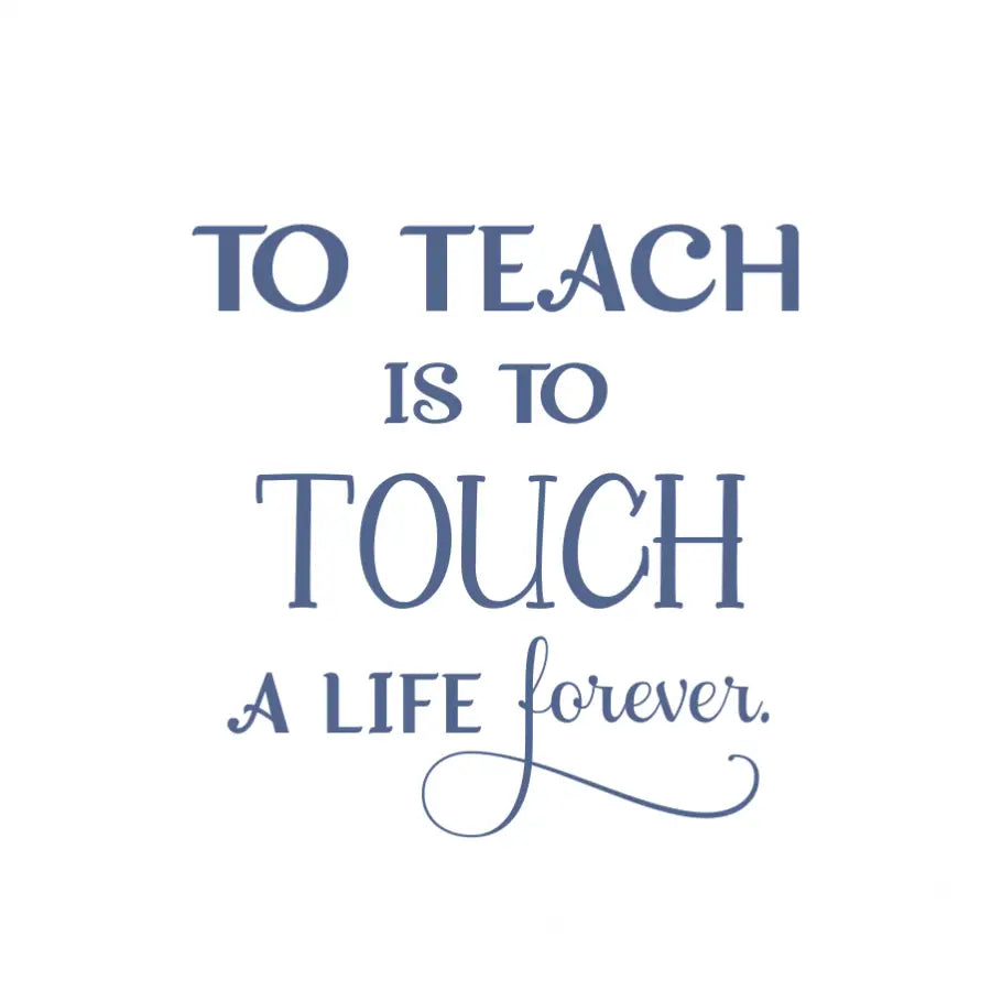 To Teach Is Touch A Life Forever - Wall Quote Decal