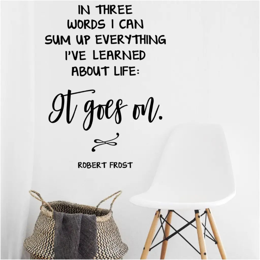 In three words I can sum up everything I've learned about life: It goes on. Robert Frost | Funny and inspirational wall decal by The Simple Stencil