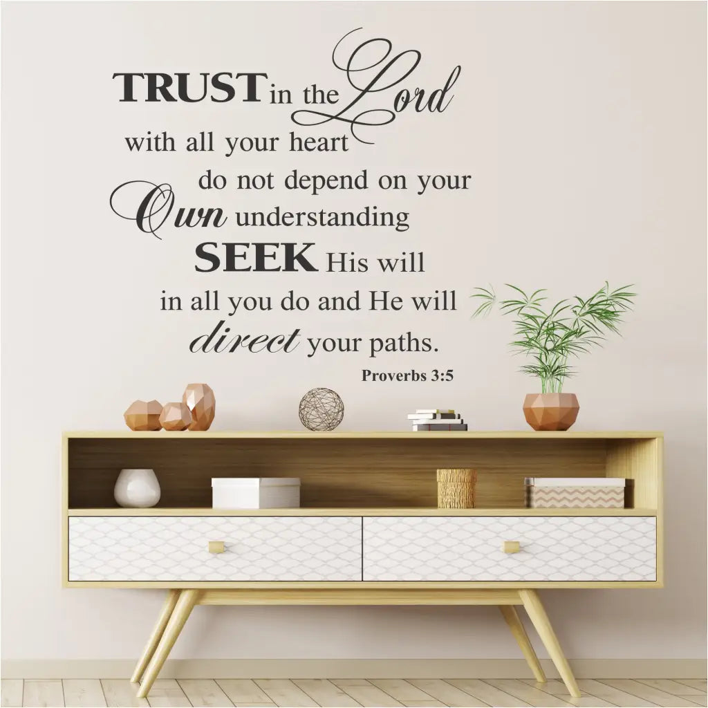 A large vinyl wall decal for your Christian home or church walls from the Scripture Proverbs 3:5 reads: Trust in the Lord with all your heart, do not depend on your own understanding. Seek His will in all you do and He will direct your paths. Proverbs 3:5